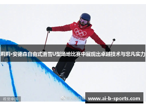 莉莉·安德森自由式滑雪U型场地比赛中展现出卓越技术与非凡实力
