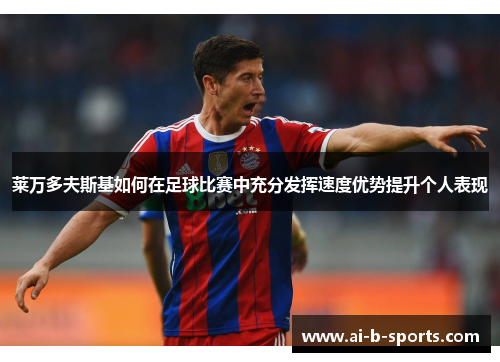 莱万多夫斯基如何在足球比赛中充分发挥速度优势提升个人表现