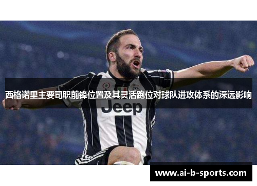 西格诺里主要司职前锋位置及其灵活跑位对球队进攻体系的深远影响