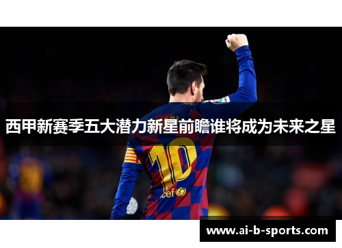西甲新赛季五大潜力新星前瞻谁将成为未来之星 西甲新赛季五大潜力新星前瞻谁将成为未来之星