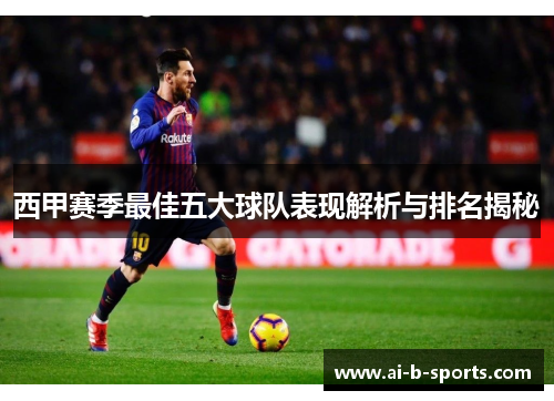 西甲赛季最佳五大球队表现解析与排名揭秘 西甲赛季最佳五大球队表现解析与排名揭秘