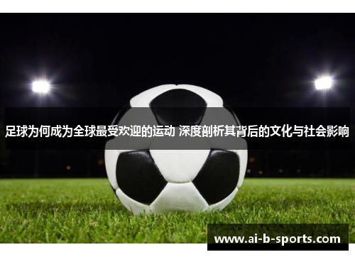 足球为何成为全球最受欢迎的运动 深度剖析其背后的文化与社会影响 足球为何成为全球最受欢迎的运动 深度剖析其背后的文化与社会影响