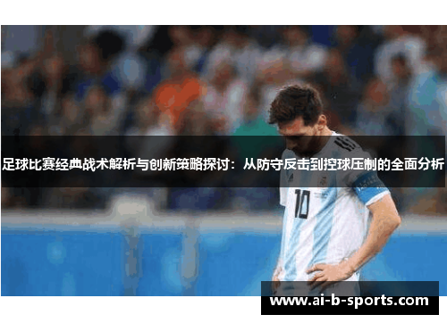 足球比赛经典战术解析与创新策略探讨：从防守反击到控球压制的全面分析