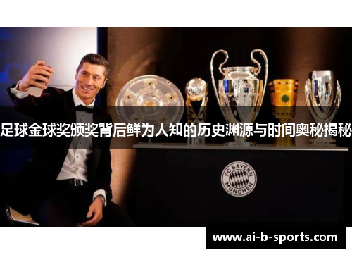 足球金球奖颁奖背后鲜为人知的历史渊源与时间奥秘揭秘 足球金球奖颁奖背后鲜为人知的历史渊源与时间奥秘揭秘