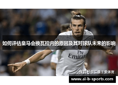 如何评估皇马会换瓦拉内的原因及其对球队未来的影响 如何评估皇马会换瓦拉内的原因及其对球队未来的影响