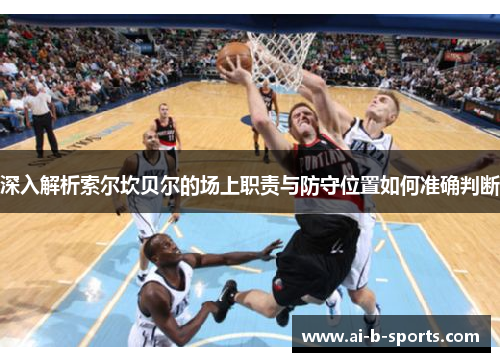 深入解析索尔坎贝尔的场上职责与防守位置如何准确判断 深入解析索尔坎贝尔的场上职责与防守位置如何准确判断