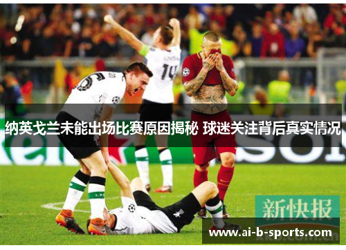 纳英戈兰未能出场比赛原因揭秘 球迷关注背后真实情况 纳英戈兰未能出场比赛原因揭秘 球迷关注背后真实情况