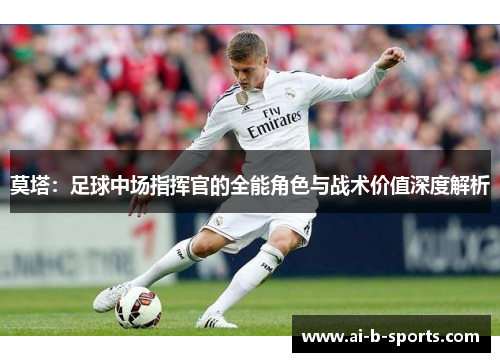 莫塔：足球中场指挥官的全能角色与战术价值深度解析