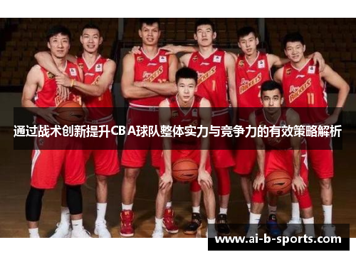 通过战术创新提升CBA球队整体实力与竞争力的有效策略解析 通过战术创新提升CBA球队整体实力与竞争力的有效策略解析