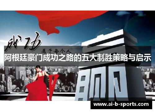 阿根廷豪门成功之路的五大制胜策略与启示 阿根廷豪门成功之路的五大制胜策略与启示