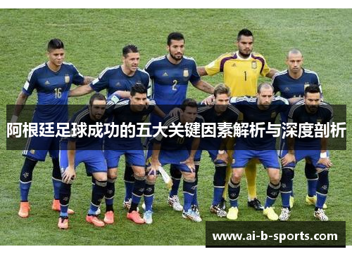 阿根廷足球成功的五大关键因素解析与深度剖析 阿根廷足球成功的五大关键因素解析与深度剖析