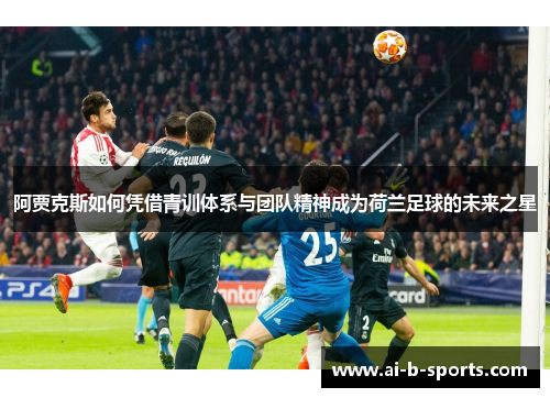 阿贾克斯如何凭借青训体系与团队精神成为荷兰足球的未来之星