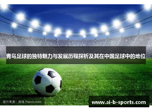 青岛足球的独特魅力与发展历程探析及其在中国足球中的地位