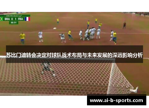 苏比门迪转会决定对球队战术布局与未来发展的深远影响分析