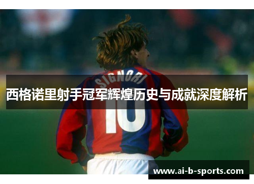 西格诺里射手冠军辉煌历史与成就深度解析