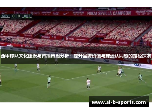 西甲球队文化建设与传播策略分析：提升品牌价值与球迷认同感的路径探索