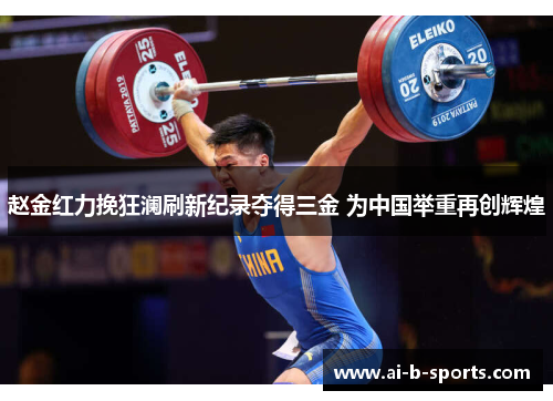 赵金红力挽狂澜刷新纪录夺得三金 为中国举重再创辉煌 赵金红力挽狂澜刷新纪录夺得三金 为中国举重再创辉煌