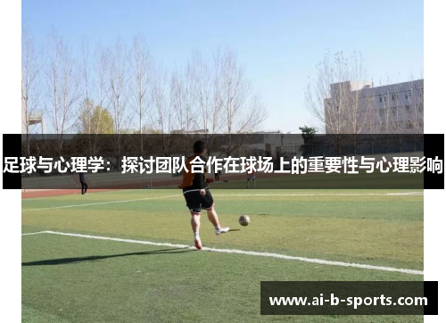 足球与心理学：探讨团队合作在球场上的重要性与心理影响