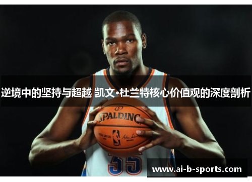 逆境中的坚持与超越 凯文·杜兰特核心价值观的深度剖析