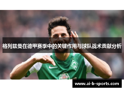 格列兹曼在德甲赛季中的关键作用与球队战术贡献分析