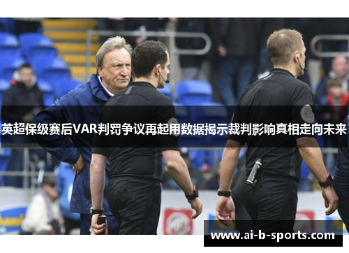英超保级赛后VAR判罚争议再起用数据揭示裁判影响真相走向未来