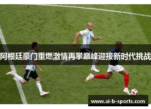 阿根廷豪门重燃激情再攀巅峰迎接新时代挑战
