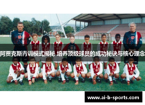 阿贾克斯青训模式揭秘 培养顶级球员的成功秘诀与核心理念