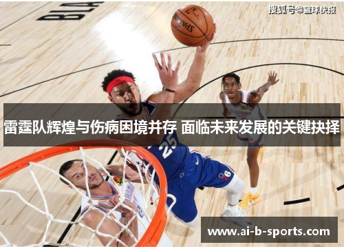 雷霆队辉煌与伤病困境并存 面临未来发展的关键抉择 雷霆队辉煌与伤病困境并存 面临未来发展的关键抉择