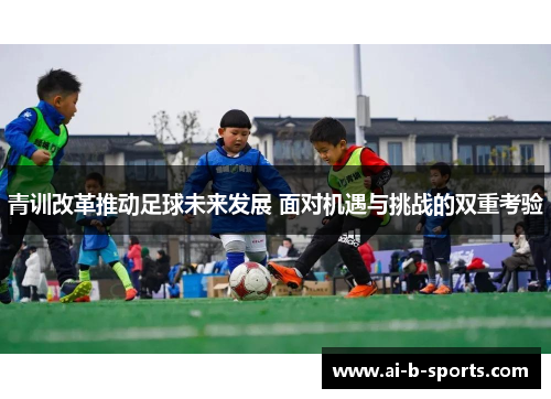 青训改革推动足球未来发展 面对机遇与挑战的双重考验