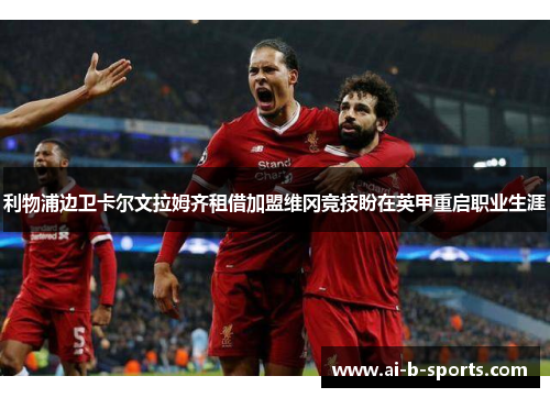 利物浦边卫卡尔文拉姆齐租借加盟维冈竞技盼在英甲重启职业生涯 利物浦边卫卡尔文拉姆齐租借加盟维冈竞技盼在英甲重启职业生涯