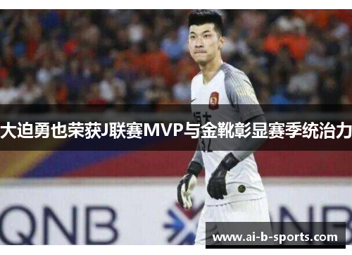 大迫勇也荣获J联赛MVP与金靴彰显赛季统治力