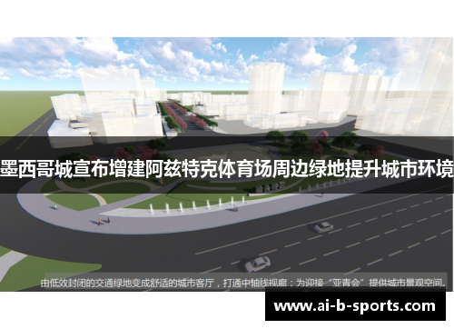 墨西哥城宣布增建阿兹特克体育场周边绿地提升城市环境 墨西哥城宣布增建阿兹特克体育场周边绿地提升城市环境