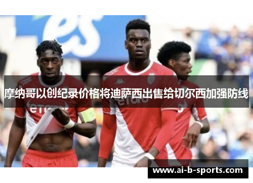 摩纳哥以创纪录价格将迪萨西出售给切尔西加强防线