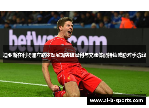 迪亚斯在利物浦左路依然展现突破犀利与充沛体能持续威胁对手防线 迪亚斯在利物浦左路依然展现突破犀利与充沛体能持续威胁对手防线