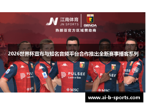2026世界杯宣布与知名音频平台合作推出全新赛事播客系列